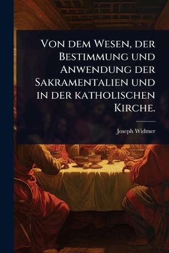 Von dem Wesen, der Bestimmung und Anwendung der Sakramentalien und in der katholischen Kirche.  by Joseph Widmer at Abbey's Bookshop, 