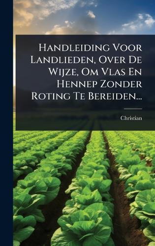 Handleiding Voor Landlieden, Over De Wijze, Om Vlas En Hennep Zonder Roting Te Bereiden...  by Christian at Abbey's Bookshop, 