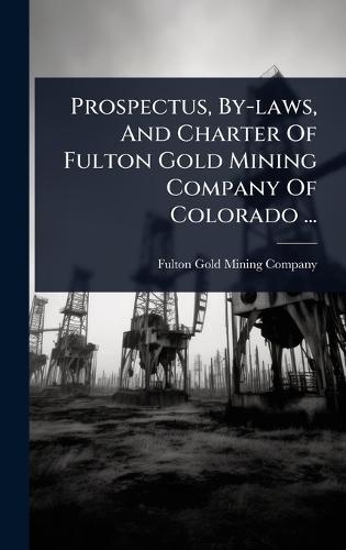 Prospectus, By-laws, And Charter Of Fulton Gold Mining Company Of Colorado ...  by Fulton Gold Mining Company at Abbey's Bookshop, 