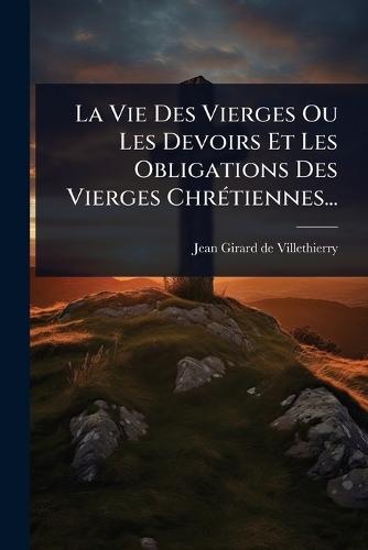 La Vie Des Vierges Ou Les Devoirs Et Les Obligations Des Vierges ChrÃ(c)tiennes...  by Jean Girard de Villethierry at Abbey's Bookshop, 
