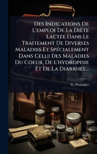 Des Indications De L'emploi De La Diète LactÃ(c)e Dans Le Traitement De Diverses Maladies Et SpÃ(c)cialement Dans Celui Des Maladies Du Coeur, De L'hydropisie Et De La DiarrhÃ(c)e...  by G Pã(c)Cholier at Abbey's Bookshop, 