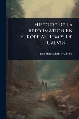 Histoire De La RÃ(c)formation En Europe Au Temps De Calvin ......  by Jean Henri Merle d'Aubignã(c) at Abbey's Bookshop, 