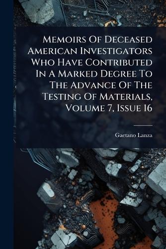 Memoirs Of Deceased American Investigators Who Have Contributed In A Marked Degree To The Advance Of The Testing Of Materials, Volume 7, Issue 16  by Gaetano Lanza at Abbey's Bookshop, 