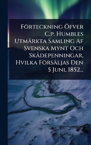 Förteckning Ã-fver C.p. Humbles Utmärkta Samling Af Svenska Mynt Och SkÃ depenningar, Hvilka Försäljas Den 5 Juni, 1852...  by Anonymous at Abbey's Bookshop, 