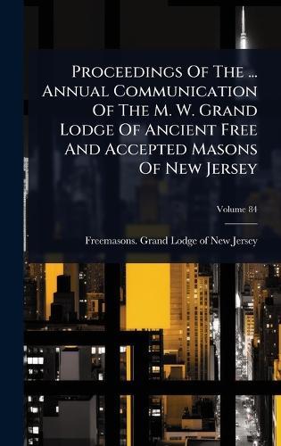 Proceedings Of The ... Annual Communication Of The M. W. Grand Lodge Of Ancient Free And Accepted Masons Of New Jersey  by Freemasons Grand Lodge of New Jersey at Abbey's Bookshop, 