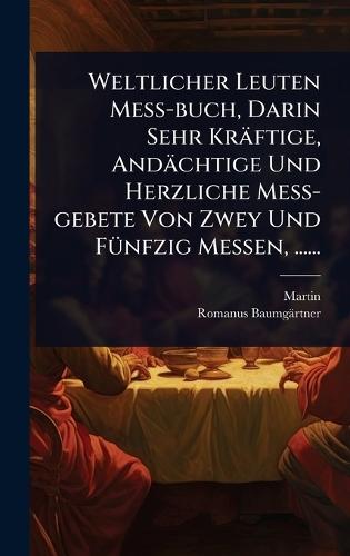 Weltlicher Leuten MeÃ&#159;-buch, Darin Sehr Kräftige, Andächtige Und Herzliche MeÃ&#159;-gebete Von Zwey Und FÃ1/4nfzig Messen, ......  by Martin (Von Cochem) at Abbey's Bookshop, 