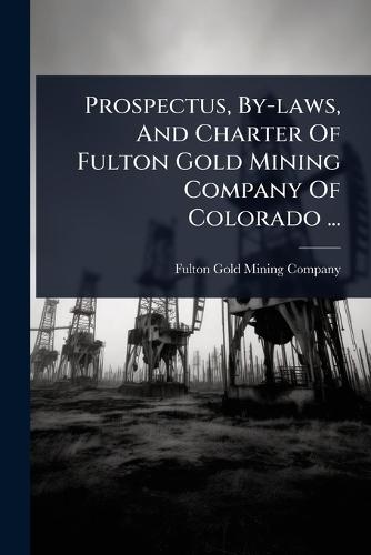 Prospectus, By-laws, And Charter Of Fulton Gold Mining Company Of Colorado ...  by Fulton Gold Mining Company at Abbey's Bookshop, 