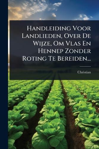 Handleiding Voor Landlieden, Over De Wijze, Om Vlas En Hennep Zonder Roting Te Bereiden...  by Christian at Abbey's Bookshop, 