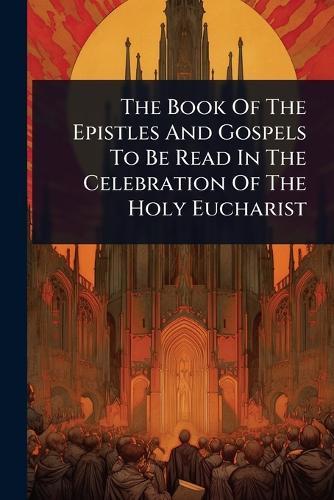 The Book Of The Epistles And Gospels To Be Read In The Celebration Of The Holy Eucharist  by Anonymous at Abbey's Bookshop, 