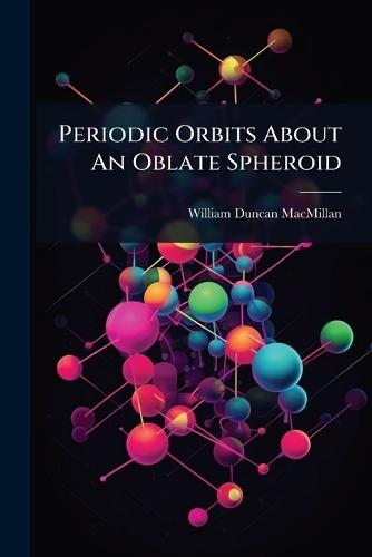 Periodic Orbits About An Oblate Spheroid  by William Duncan MacMillan at Abbey's Bookshop, 