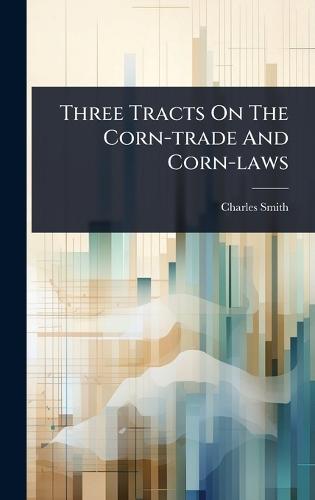 Three Tracts On The Corn-trade And Corn-laws  by Charles Smith at Abbey's Bookshop, 