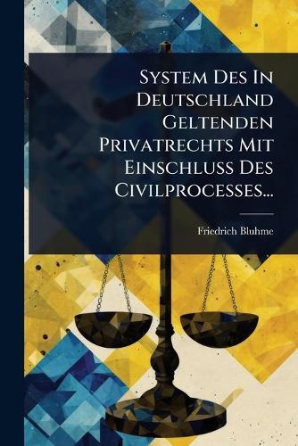 System Des In Deutschland Geltenden Privatrechts Mit Einschluss Des Civilprocesses...  by Friedrich Bluhme at Abbey's Bookshop, 