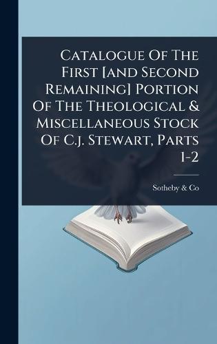 Catalogue Of The First [and Second Remaining] Portion Of The Theological & Miscellaneous Stock Of C.j. Stewart, Parts 1-2  by England) Sotheby & Co (London at Abbey's Bookshop, 