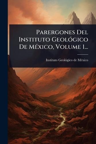 Parergones Del Instituto GeolÃ3gico De MÃ(c)xico, Volume 1...  by Instituto Geolã3gico de Mã(c)Xico at Abbey's Bookshop, 
