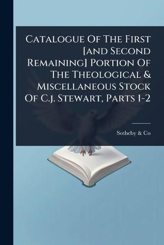 Catalogue Of The First [and Second Remaining] Portion Of The Theological & Miscellaneous Stock Of C.j. Stewart, Parts 1-2  by England) Sotheby & Co (London at Abbey's Bookshop, 
