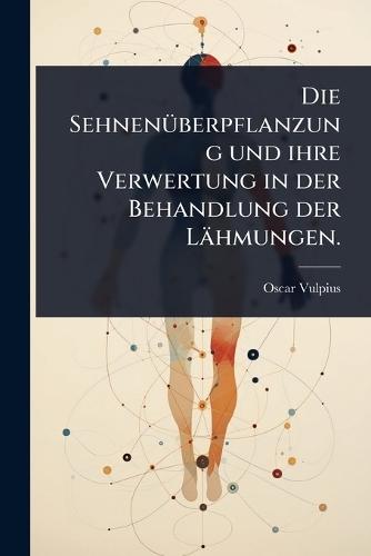 Die SehnenÃ1/4berpflanzung und ihre Verwertung in der Behandlung der Lähmungen.  by Oscar Vulpius at Abbey's Bookshop, 