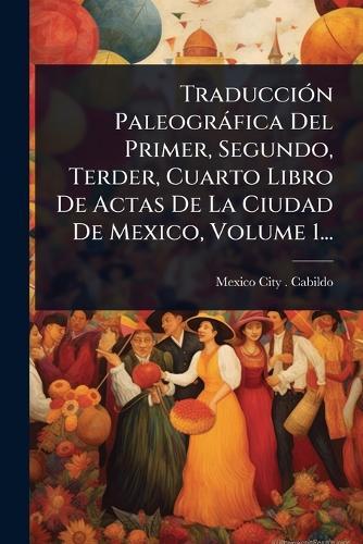 TraducciÃ3n Paleogràfica Del Primer, Segundo, Terder, Cuarto Libro De Actas De La Ciudad De Mexico, Volume 1...  by Mexico City (Mexico) Cabildo at Abbey's Bookshop, 
