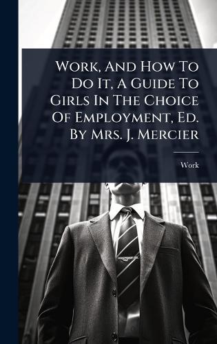 Work, And How To Do It, A Guide To Girls In The Choice Of Employment, Ed. By Mrs. J. Mercier  by Work at Abbey's Bookshop, 