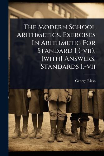 The Modern School Arithmetics. Exercises In Arithmetic For Standard I (-vii). [with] Answers. Standards I.-vii  by George Ricks at Abbey's Bookshop, 