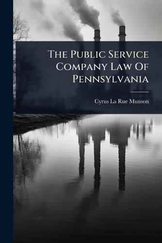 The Public Service Company Law Of Pennsylvania  by Cyrus La Rue Munson at Abbey's Bookshop, 