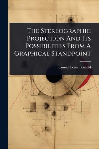 The Stereographic Projection And Its Possibilities From A Graphical Standpoint  by Samuel Lewis Penfield at Abbey's Bookshop, 