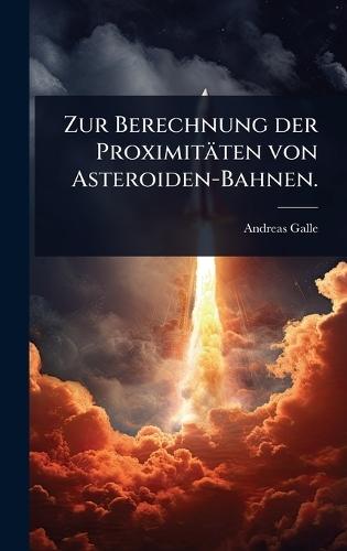 Zur Berechnung der Proximitäten von Asteroiden-Bahnen.  by Andreas Galle at Abbey's Bookshop, 