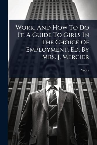 Work, And How To Do It, A Guide To Girls In The Choice Of Employment, Ed. By Mrs. J. Mercier  by Work at Abbey's Bookshop, 
