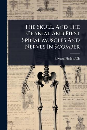 The Skull, And The Cranial And First Spinal Muscles And Nerves In Scomber  by Edward Phelps Allis at Abbey's Bookshop, 
