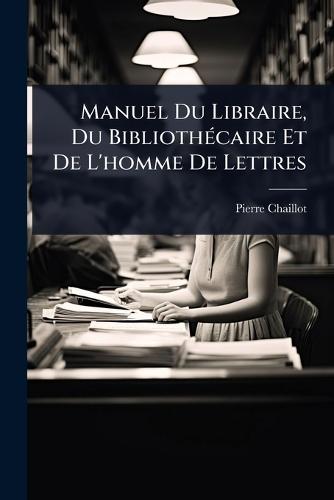 Manuel Du Libraire, Du BibliothÃ(c)caire Et De L'homme De Lettres  by Pierre Chaillot at Abbey's Bookshop, 