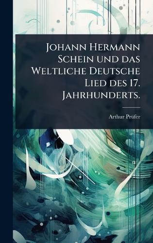 Johann Hermann Schein und das Weltliche Deutsche Lied des 17. Jahrhunderts.  by Arthur Prã1/4fer at Abbey's Bookshop, 