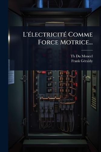 L'Ã(c)lectricitÃ(c) Comme Force Motrice...  by Th Du Moncel (Comte) at Abbey's Bookshop, 