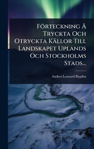 Förteckning Ã... Tryckta Och Otryckta Källor Till Landskapet Uplands Och Stockholms Stads...  by Anders Leonard Bygdã(c)N at Abbey's Bookshop, 