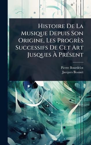 Histoire De La Musique Depuis Son Origine, Les Progrès Successifs De Cet Art Jusques Ã&#128; PrÃ(c)sent  by Pierre Bourdelot at Abbey's Bookshop, 