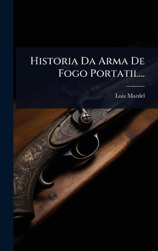 Historia Da Arma De Fogo Portatil...  by Luiz Mardel at Abbey's Bookshop, 