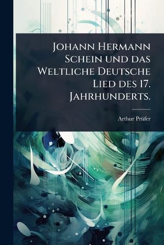 Johann Hermann Schein und das Weltliche Deutsche Lied des 17. Jahrhunderts.  by Arthur Prã1/4fer at Abbey's Bookshop, 