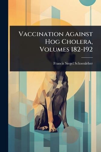 Vaccination Against Hog Cholera, Volumes 182-192  by Francis Siegel Schoenleber at Abbey's Bookshop, 