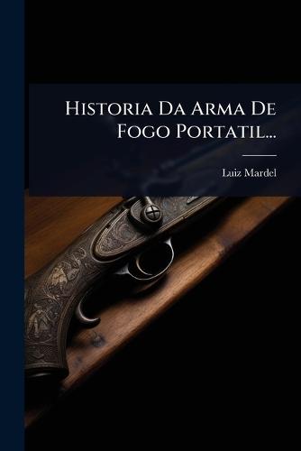 Historia Da Arma De Fogo Portatil...  by Luiz Mardel at Abbey's Bookshop, 