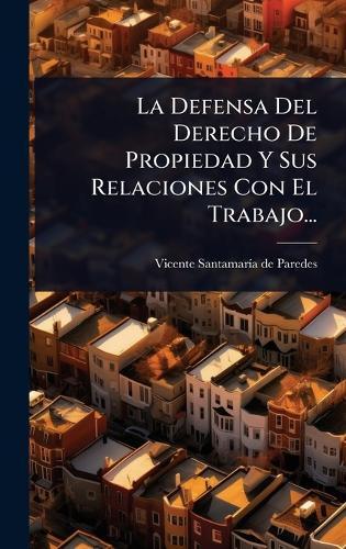 La Defensa Del Derecho De Propiedad Y Sus Relaciones Con El Trabajo...  by Vicente Santamarã-A de Paredes at Abbey's Bookshop, 