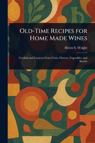 Old-Time Recipes for Home Made Wines  by Helen S (Helen Saunders) Wright at Abbey's Bookshop, 