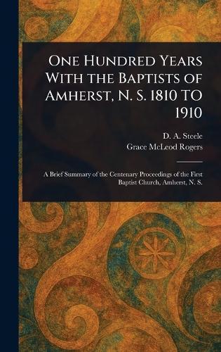 One Hundred Years With the Baptists of Amherst, N. S. 1810 TO 1910  by D A (David Allen) Steele at Abbey's Bookshop, 