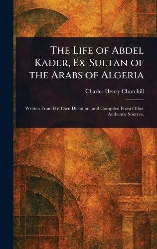 The Life of Abdel Kader, Ex-Sultan of the Arabs of Algeria  by Charles Henry Churchill at Abbey's Bookshop, 