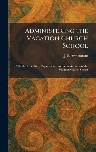 Administering the Vacation Church School: A Study of the Aims, Organization, and Administration of the Vacation Church School  by J S Armentrout at Abbey's Bookshop, 