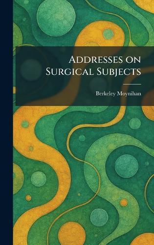 Addresses on Surgical Subjects  by Berkeley Moynihan at Abbey's Bookshop, 