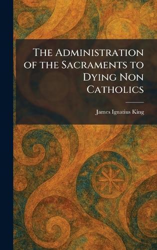 The Administration of the Sacraments to Dying Non Catholics  by James Ignatius King at Abbey's Bookshop, 