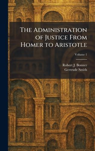 The Administration of Justice From Homer to Aristotle  by Robert J Bonner at Abbey's Bookshop, 