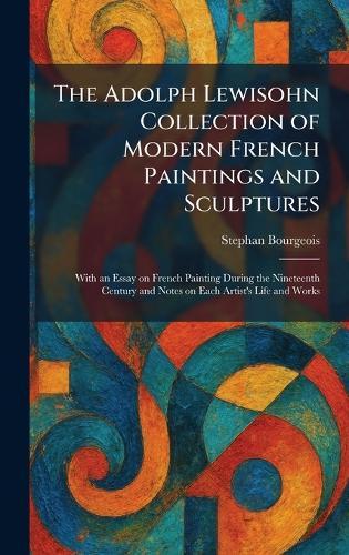 The Adolph Lewisohn Collection of Modern French Paintings and Sculptures: With an Essay on French Painting During the Nineteenth Century and Notes on Each Artist's Life and Works  by Stephan Bourgeois at Abbey's Bookshop, 
