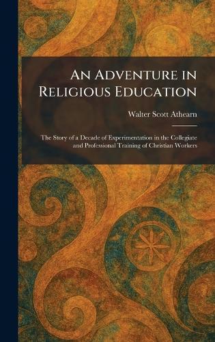 An Adventure in Religious Education: The Story of a Decade of Experimentation in the Collegiate and Professional Training of Christian Workers  by Walter Scott Athearn at Abbey's Bookshop, 