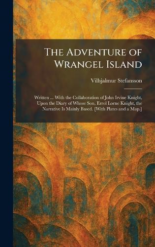 The Adventure of Wrangel Island: Written ... With the Collaboration of John Irvine Knight, Upon the Diary of Whose Son, Errol Lorne Knight, the Narrative Is Mainly Based. [With Plates and a Map.]  by Vilhjalmur Stefansson at Abbey's Bookshop, 