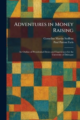 Adventures in Money Raising: An Outline of Presidential Duties and Experiences for the University of Dubuque  by Cornelius Martin Steffens at Abbey's Bookshop, 
