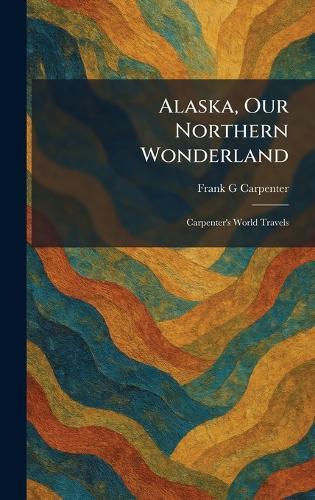 Alaska, Our Northern Wonderland: Carpenter's World Travels  by Frank G Carpenter at Abbey's Bookshop, 